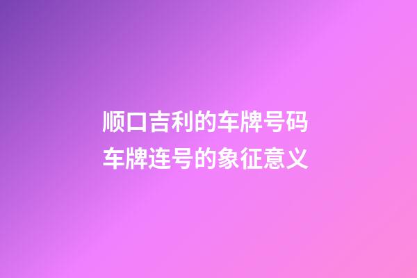 顺口吉利的车牌号码 车牌连号的象征意义